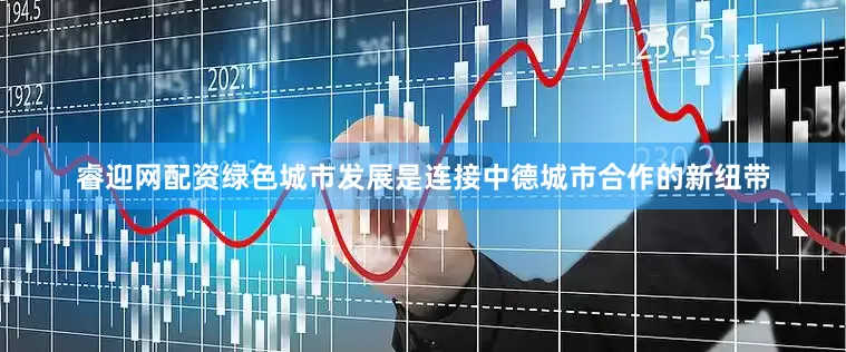 睿迎网配资绿色城市发展是连接中德城市合作的新纽带