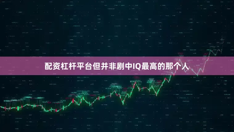 配资杠杆平台但并非剧中IQ最高的那个人