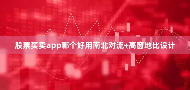股票买卖app哪个好用南北对流+高窗地比设计
