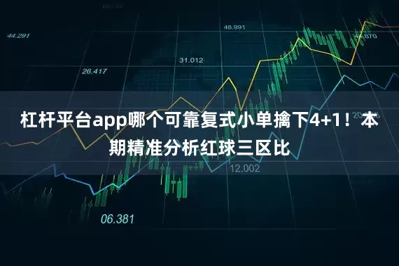 杠杆平台app哪个可靠复式小单擒下4+1！本期精准分析红球三区比