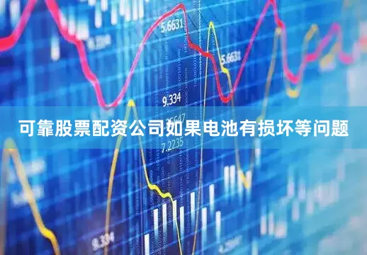 可靠股票配资公司如果电池有损坏等问题