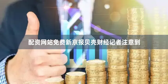 配资网站免费　　新京报贝壳财经记者注意到