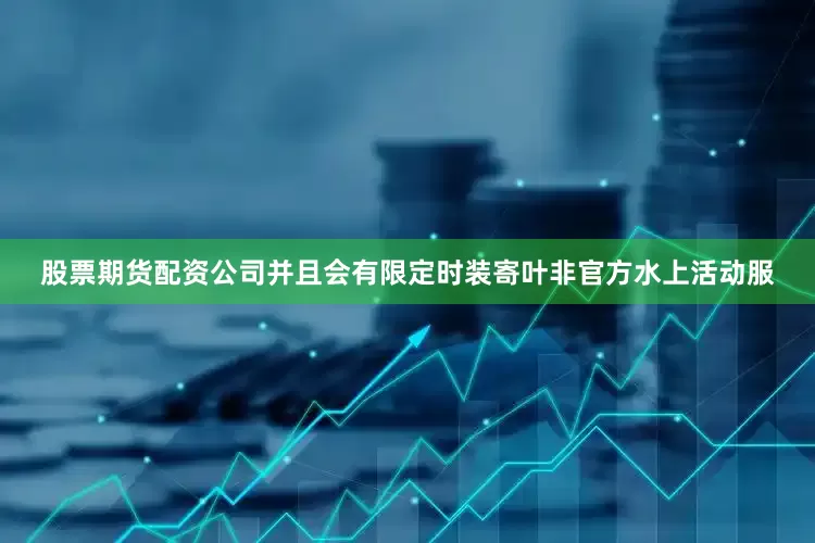 股票期货配资公司并且会有限定时装寄叶非官方水上活动服