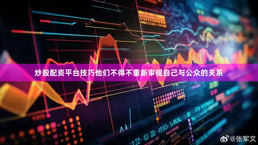 炒股配资平台技巧他们不得不重新审视自己与公众的关系