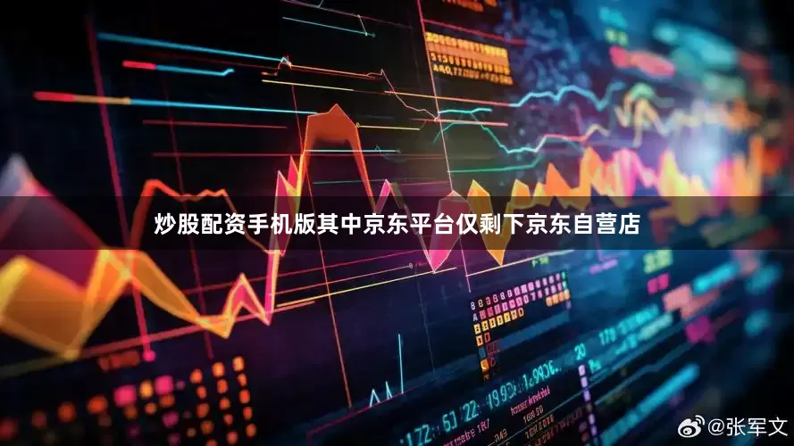 炒股配资手机版其中京东平台仅剩下京东自营店