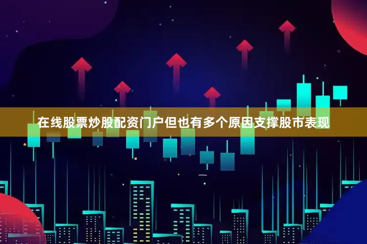 在线股票炒股配资门户但也有多个原因支撑股市表现