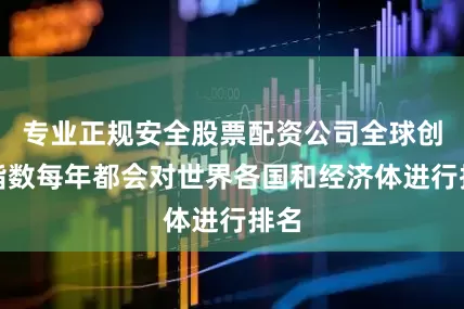 专业正规安全股票配资公司全球创新指数每年都会对世界各国和经济体进行排名