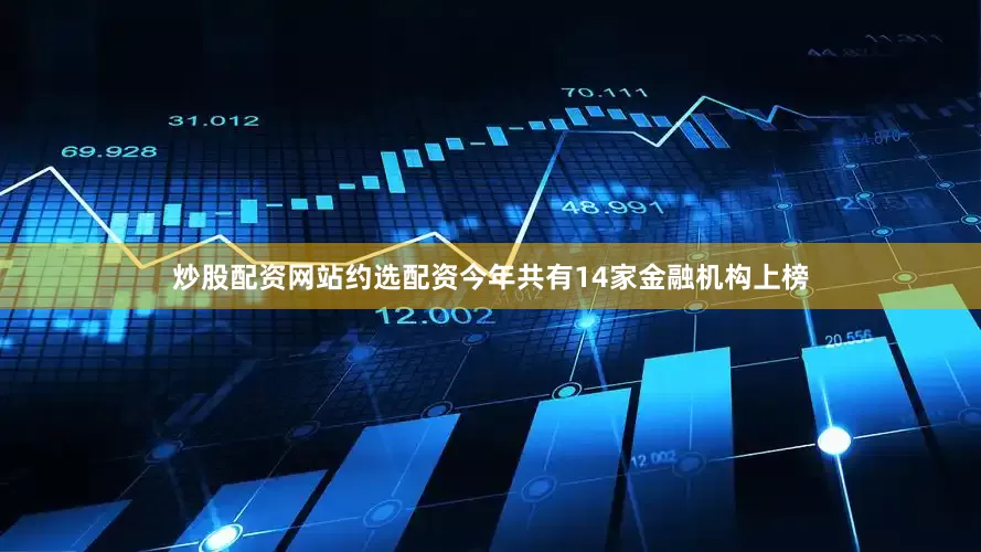 炒股配资网站约选配资今年共有14家金融机构上榜