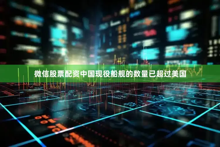 微信股票配资中国现役船舰的数量已超过美国