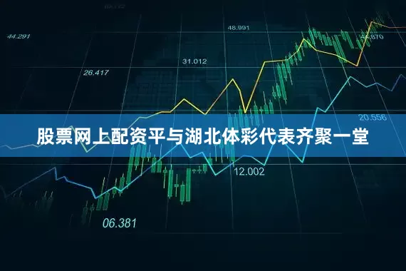 股票网上配资平与湖北体彩代表齐聚一堂