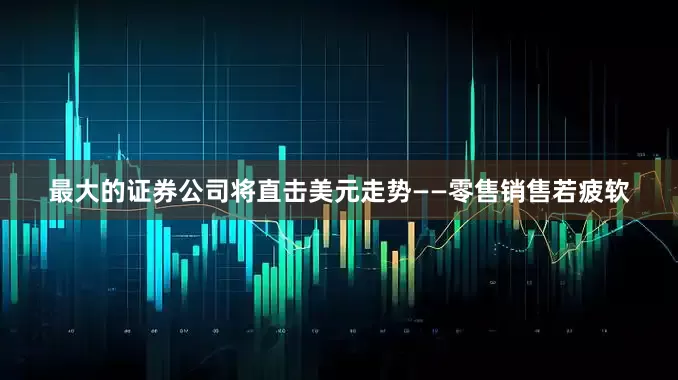 最大的证券公司将直击美元走势——零售销售若疲软