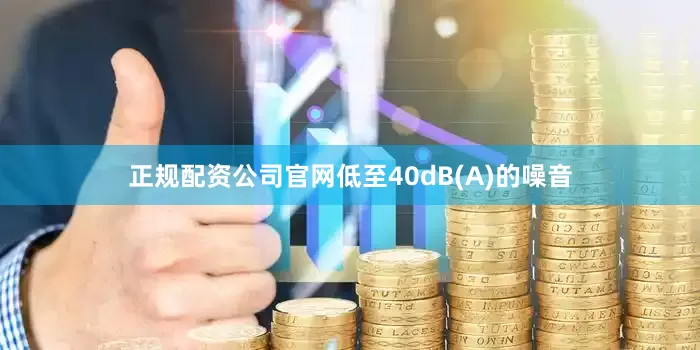 正规配资公司官网低至40dB(A)的噪音