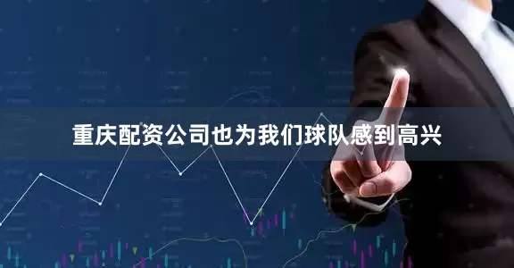 重庆配资公司也为我们球队感到高兴