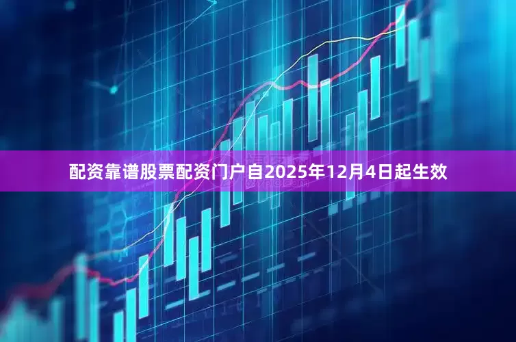 配资靠谱股票配资门户自2025年12月4日起生效