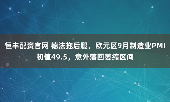 恒丰配资官网 德法拖后腿，欧元区9月制造业PMI初值49.5，意外落回萎缩区间