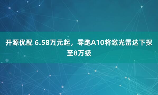 开源优配 6.58万元起，零跑A10将激光雷达下探至8万级