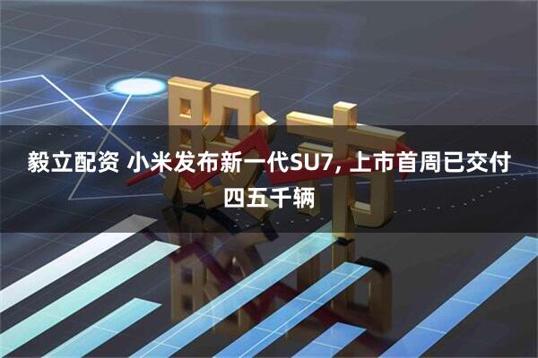 毅立配资 小米发布新一代SU7, 上市首周已交付四五千辆