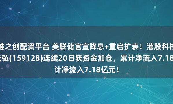 维之创配资平台 美联储官宣降息+重启扩表!港股科技ETF天弘(159128)连续20日获资金加仓,累计净流入7.18亿元!