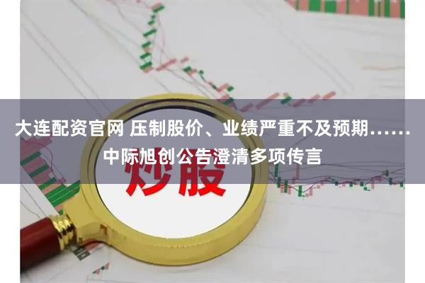 大连配资官网 压制股价、业绩严重不及预期……中际旭创公告澄清多项传言